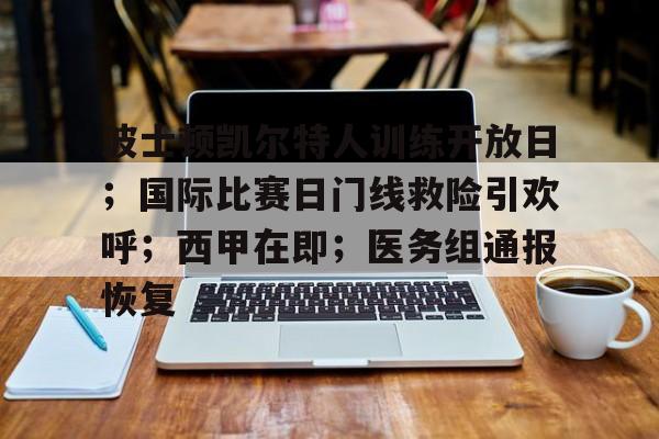 九游体育APP下载-关于波士顿凯尔特人训练开放日；国际比赛日门线救险引欢呼；西甲在即；医务组通报恢复的信息